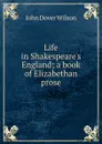 Life in Shakespeare.s England; a book of Elizabethan prose - John Dover Wilson