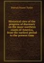 Historical view of the progress of discovery on the more northern coasts of America, from the earliest period to the present time - Patrick Fraser Tytler