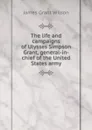 The life and campaigns of Ulysses Simpson Grant, general-in-chief of the United States army - James Grant Wilson