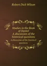 Studies in the Book of Daniel. A discussion of the historical questions - R.D. Wilson