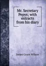 Mr. Secretary Pepys; with extracts from his diary - James Grant Wilson
