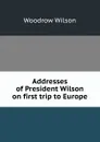 Addresses of President Wilson on first trip to Europe - Woodrow Wilson