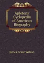 Apletons. Cyclopedia of American Biography - James Grant Wilson