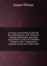 A review of the letters of the late Rev. John Bowden, D.D. Professor of Moral Philosophy and Logic, and of Belles Lettres in Columbia College, to the . Presbyterian churches in the city of New-York - James Wilson