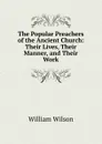 The Popular Preachers of the Ancient Church: Their Lives, Their Manner, and Their Work - William Wilson