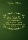 Sacra Privata: The Private Meditations and Prayers of the Right Reverend Thomas Wilson . Accomodated to General Use - Thomas Wilson