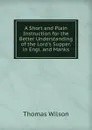 A Short and Plain Instruction for the Better Understanding of the Lord.s Supper. in Engl. and Manks - Thomas Wilson