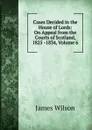 Cases Decided in the House of Lords: On Appeal from the Courts of Scotland, 1825 -1834, Volume 6 - James Wilson