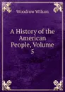 A History of the American People, Volume 5 - Woodrow Wilson