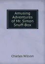 Amusing Adventures of Mr. Simon Snuff-Box - Charles Wilson
