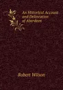 An Historical Account and Delineation of Aberdeen - Robert Wilson