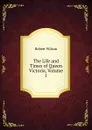 The Life and Times of Queen Victoria, Volume 1 - Robert Wilson