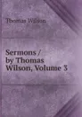 Sermons / by Thomas Wilson, Volume 3 - Thomas Wilson
