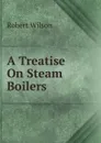 A Treatise On Steam Boilers - Robert Wilson