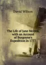 The Life of Jane Mccrea, with an Account of Burgoyne.s Expedition in 1777 - David Wilson