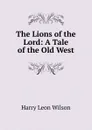The Lions of the Lord: A Tale of the Old West - Harry Leon Wilson