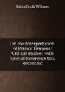 On the Interpretation of Plato.s Timaeus: Critical Studies with Special Reference to a Recent Ed - John Cook Wilson