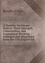 A Treatise On Steam-Boilers: Their Strength, Construction, and Economical Working Enlarged and Illustrated from the 5Th English Ed - Robert Wilson