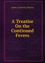 A Treatise On the Continued Fevers - James Cornelius Wilson