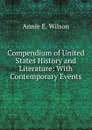 Compendium of United States History and Literature: With Contemporary Events - Annie E. Wilson