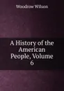 A History of the American People, Volume 6 - Woodrow Wilson