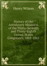 History of the Antislavery Measures of the Thirty-Seventh and Thirty-Eighth United-States Congresses, 1861-1865 - Henry Wilson