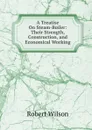 A Treatise On Steam-Boiler: Their Strength, Construction, and Economical Working - Robert Wilson