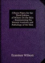 Fifteen Plates for the Third Edition of Wilson On the Skin .: Representing the Normal Anatomy and Pathology of the Skin - Erasmus Wilson