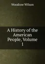 A History of the American People, Volume 1 - Woodrow Wilson