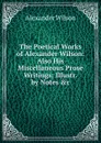 The Poetical Works of Alexander Wilson: Also His Miscellaneous Prose Writings: Illustr. by Notes .c - Alexander Wilson
