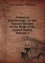 American Ornithology: Or the Natural History of the Birds of the United States, Volume 1 - Alexander Wilson