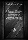 A Compleat Collection of the Resolutions of the Volunteers, Grand Juries, .c. of Ireland, with the History of Volunteering - Charles Henry Wilson