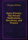 Sacra Privata: The Private Meditations, Devotions, and Prayers - Thomas Wilson