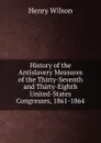 History of the Antislavery Measures of the Thirty-Seventh and Thirty-Eighth United-States Congresses, 1861-1864 - Henry Wilson