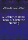 A Reference Hand-Book of Obstetric Nursing - William Reynolds Wilson