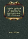 Cases Decided in the House of Lords, On Appeal from the Courts of Scotland, 1825-1834, Volume 7 - James Wilson
