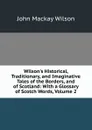 Wilson.s Historical, Traditionary, and Imaginative Tales of the Borders, and of Scotland: With a Glossary of Scotch Words, Volume 2 - John Mackay Wilson