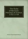 The Duke of Berwick: Marshal of France. 1702-1734 - Charles Townshend Wilson