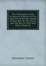 The Inspiration of the Scriptures: A Review of the Theories of the Rev. Daniel Wilson, Rev. Dr. Pye Smith, and the Rev. Dr. Dick, and Other Treatises - Alexander Carson