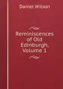 Reminiscences of Old Edinburgh, Volume 1 - Daniel Wilson