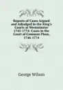 Reports of Cases Argued and Adjudged in the King.s Courts at Westminster 1742-1774: Cases in the Court of Common Pleas, 1746-1774 - George Wilson