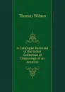 A Catalogue Raisonne of the Select Collection of Engravings of an Amateur - Thomas Wilson