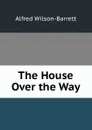 The House Over the Way - Alfred Wilson-Barrett