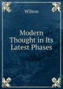 Modern Thought in Its Latest Phases - Wilson