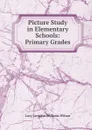 Picture Study in Elementary Schools: Primary Grades - Lucy Langdon Williams Wilson