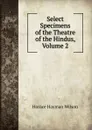 Select Specimens of the Theatre of the Hindus, Volume 2 - Horace Hayman Wilson