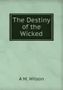 The Destiny of the Wicked - A M. Wilson