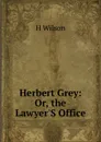 Herbert Grey: Or, the Lawyer.S Office - H. Wilson