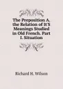 The Preposition A. the Relation of It.S Meanings Studied in Old French. Part I. Situation - Richard H. Wilson