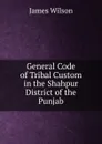 General Code of Tribal Custom in the Shahpur District of the Punjab - James Wilson
